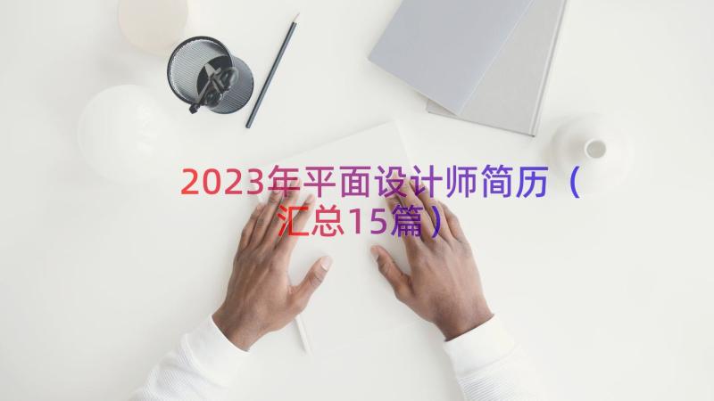 2023年平面设计师简历（汇总15篇）