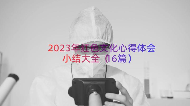 2023年红色文化心得体会小结大全（16篇）