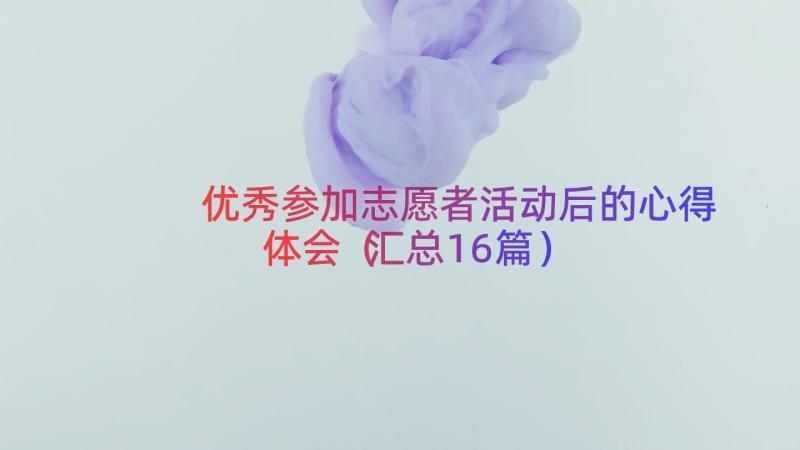 优秀参加志愿者活动后的心得体会（汇总16篇）