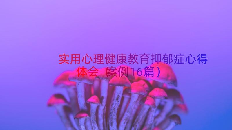 实用心理健康教育抑郁症心得体会（案例16篇）