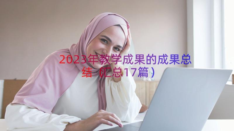 2023年教学成果的成果总结（汇总17篇）