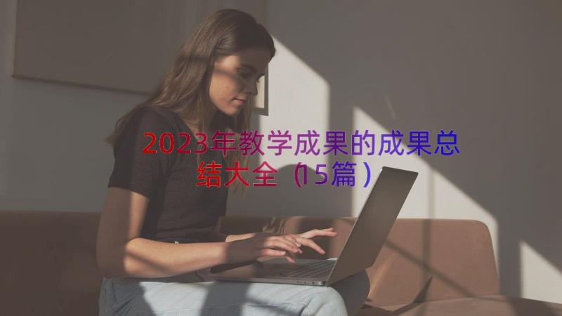 2023年教学成果的成果总结大全（15篇）