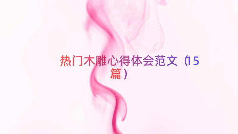 热门木雕心得体会范文（15篇）