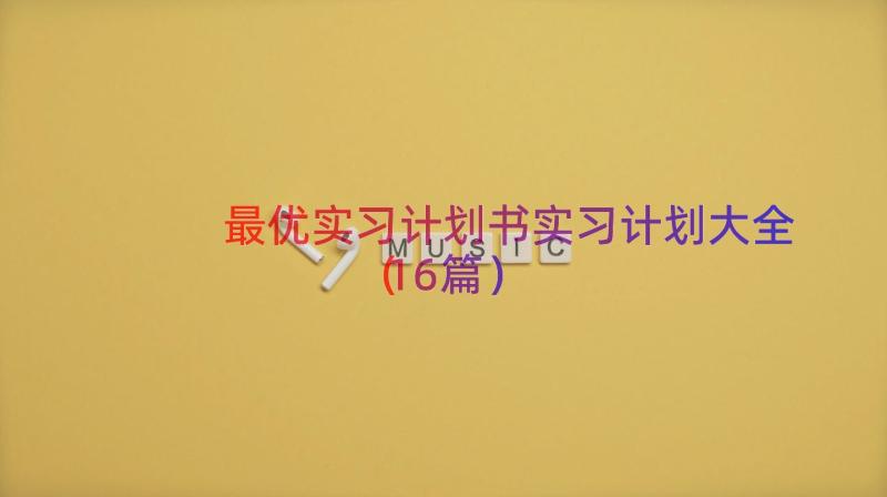 最优实习计划书实习计划大全（16篇）