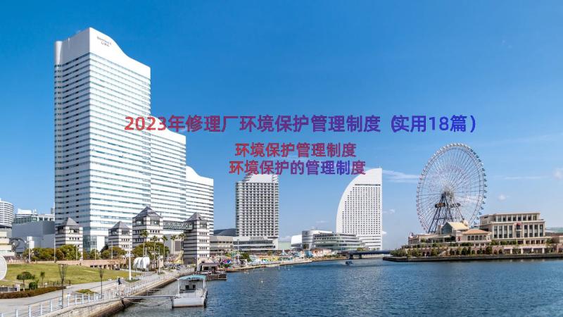 2023年修理厂环境保护管理制度（实用18篇）