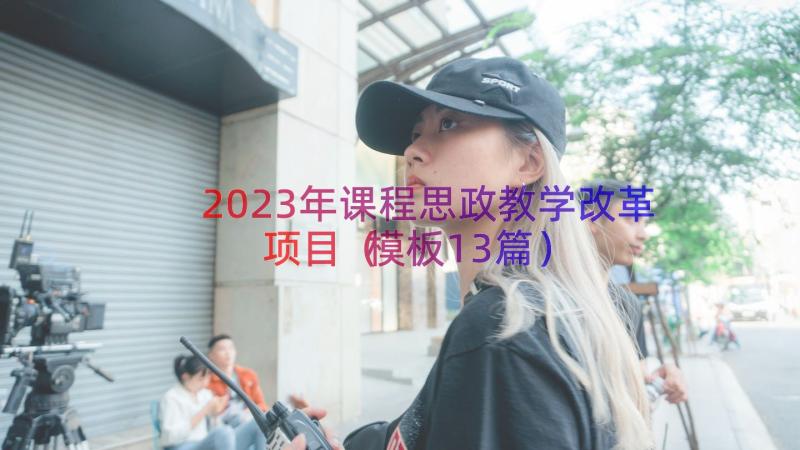 2023年课程思政教学改革项目（模板13篇）