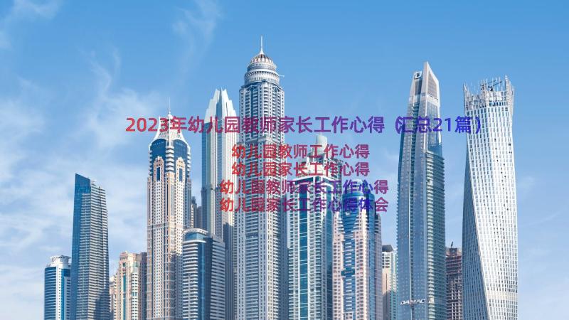 2023年幼儿园教师家长工作心得（汇总21篇）