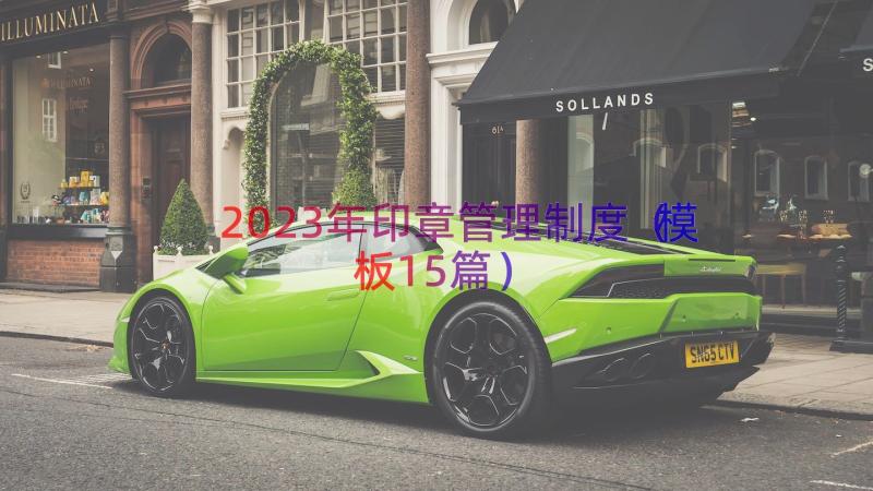 2023年印章管理制度（模板15篇）