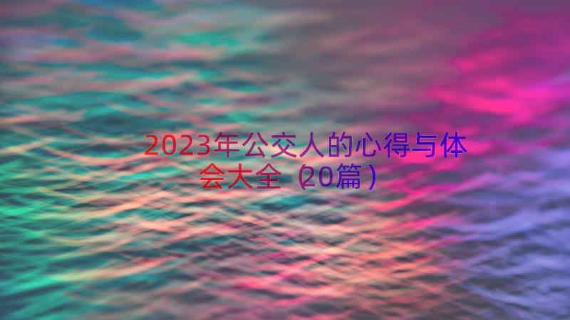 2023年公交人的心得与体会大全（20篇）