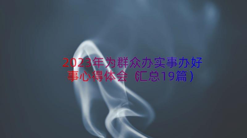 2023年为群众办实事办好事心得体会（汇总19篇）