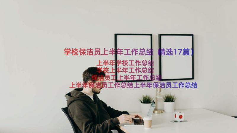 学校保洁员上半年工作总结（精选17篇）