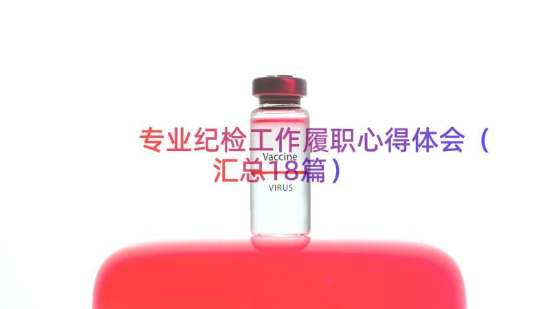 专业纪检工作履职心得体会（汇总18篇）