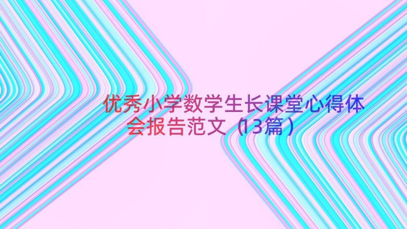 优秀小学数学生长课堂心得体会报告范文（13篇）