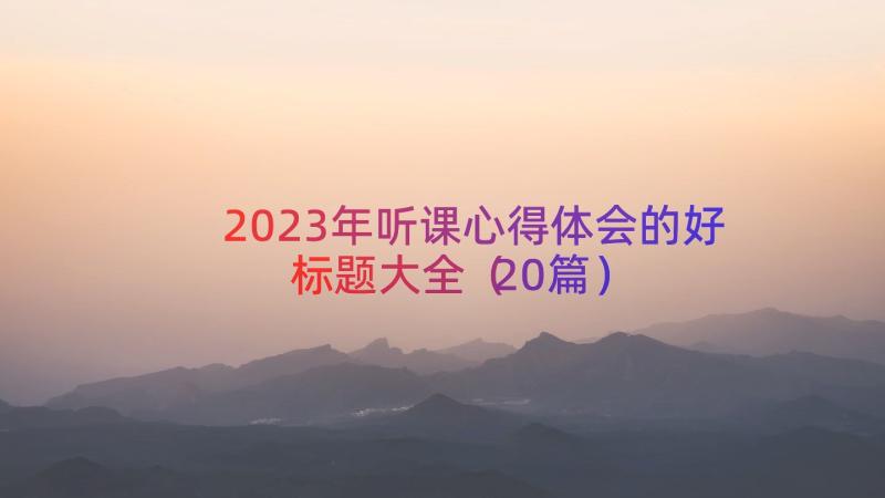 2023年听课心得体会的好标题大全（20篇）