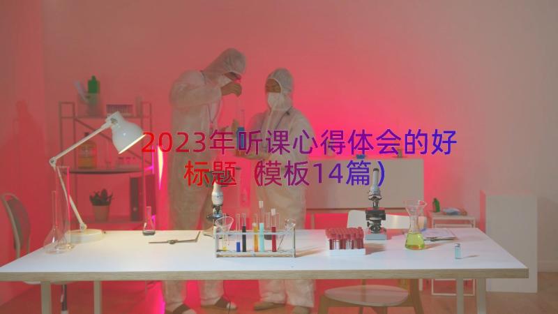 2023年听课心得体会的好标题（模板14篇）