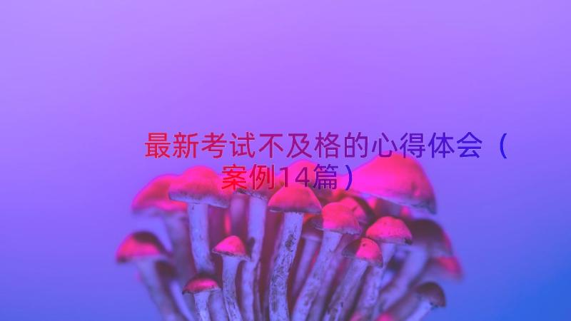 最新考试不及格的心得体会（案例14篇）