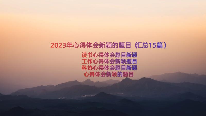 2023年心得体会新颖的题目（汇总15篇）