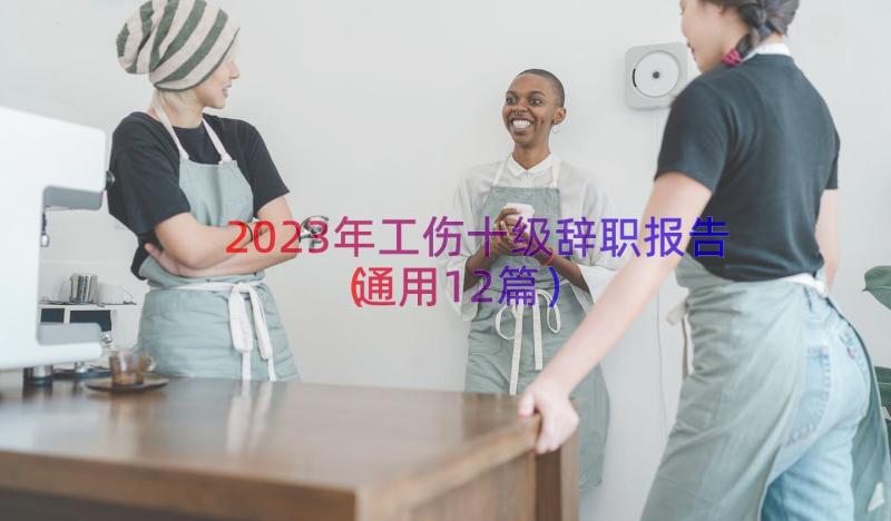 2023年工伤十级辞职报告（通用12篇）