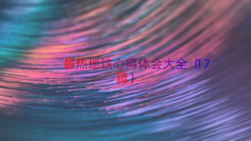 最热地铁心得体会大全（17篇）