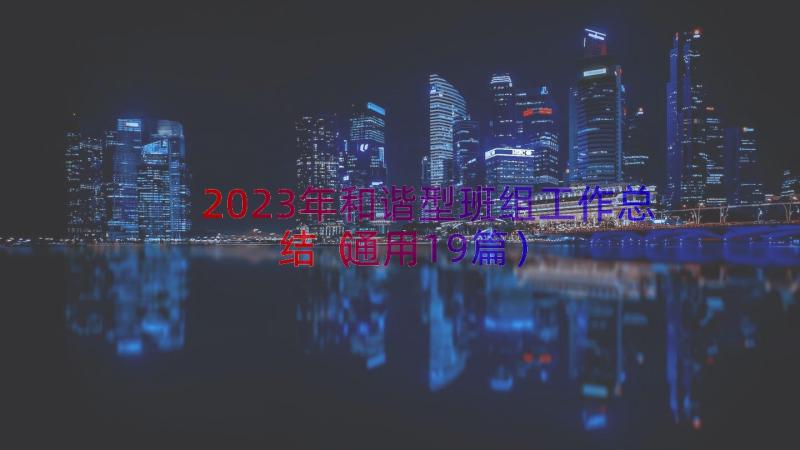 2023年和谐型班组工作总结（通用19篇）