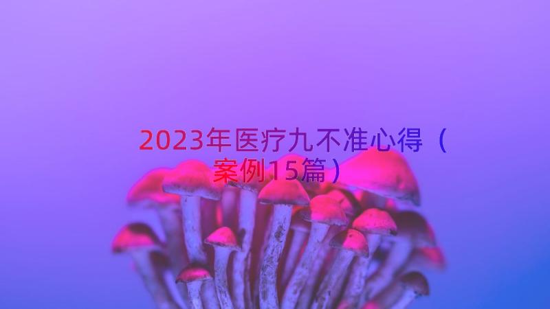 2023年医疗九不准心得（案例15篇）