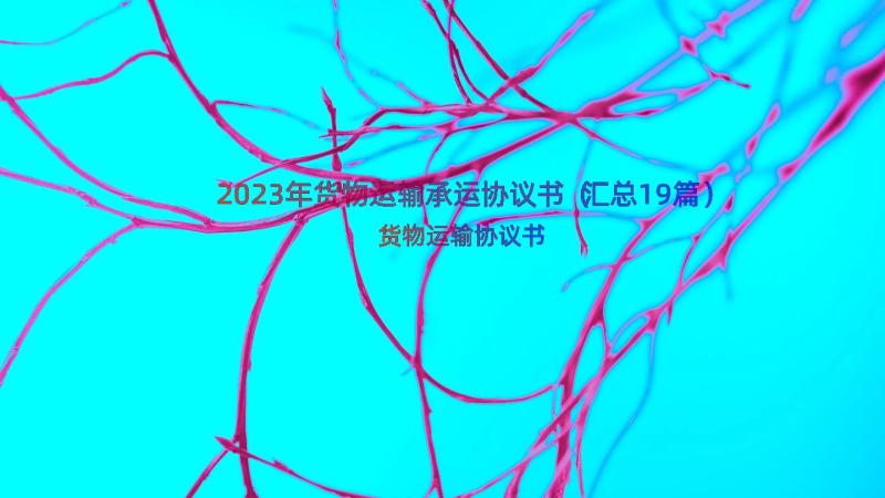 2023年货物运输承运协议书（汇总19篇）