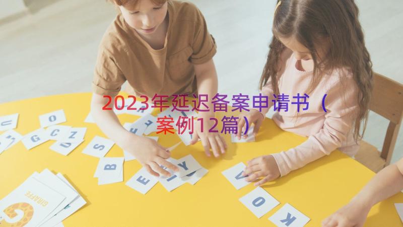 2023年延迟备案申请书（案例12篇）