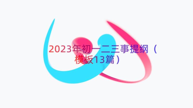 2023年初一二三事提纲（模板13篇）