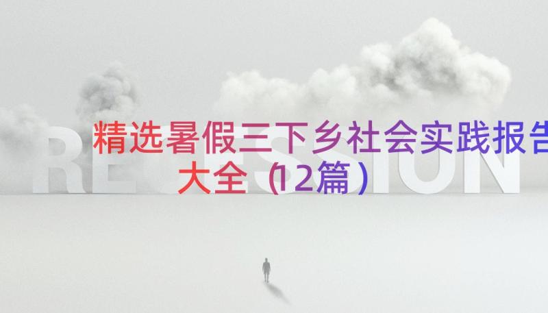 精选暑假三下乡社会实践报告大全（12篇）