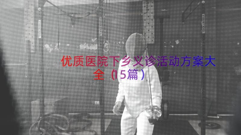 优质医院下乡义诊活动方案大全（15篇）