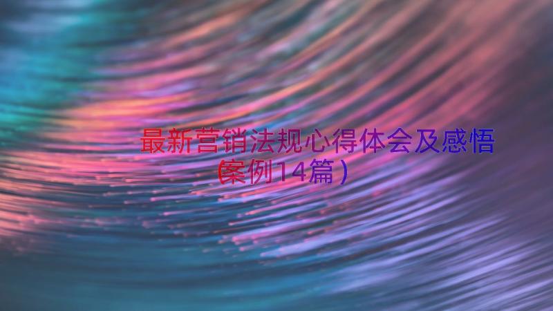 最新营销法规心得体会及感悟（案例14篇）