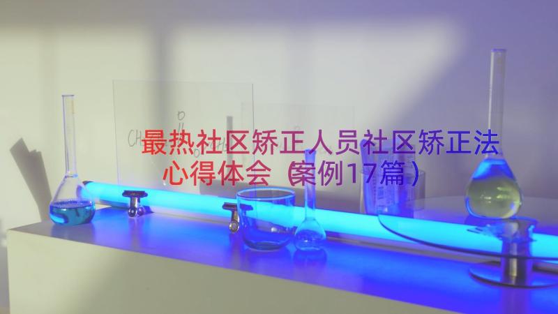 最热社区矫正人员社区矫正法心得体会（案例17篇）