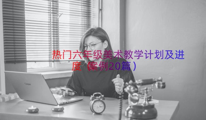 热门六年级美术教学计划及进度（案例20篇）