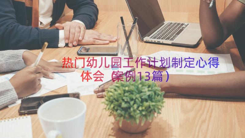 热门幼儿园工作计划制定心得体会（案例13篇）