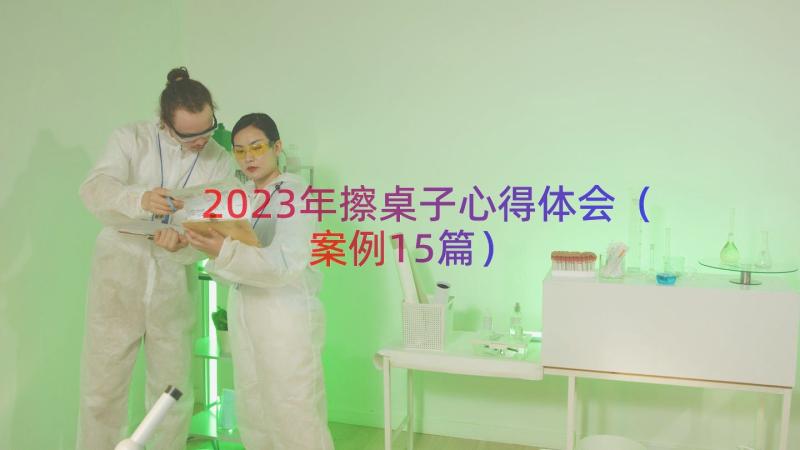 2023年擦桌子心得体会（案例15篇）