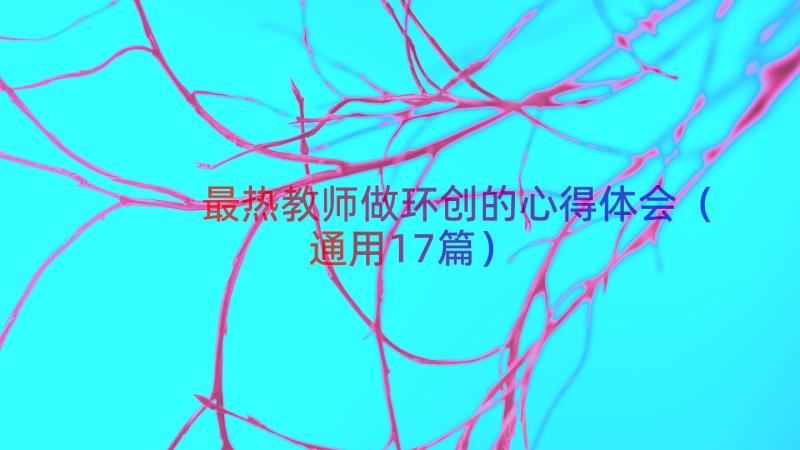 最热教师做环创的心得体会（通用17篇）