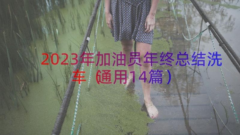 2023年加油员年终总结洗车（通用14篇）