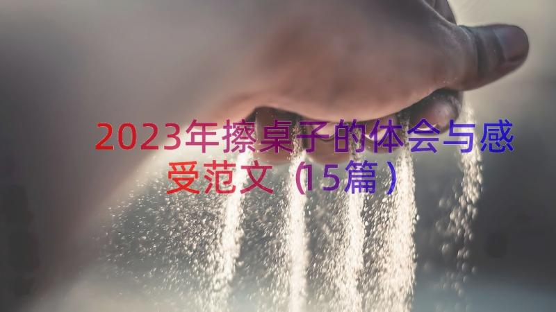 2023年擦桌子的体会与感受范文（15篇）