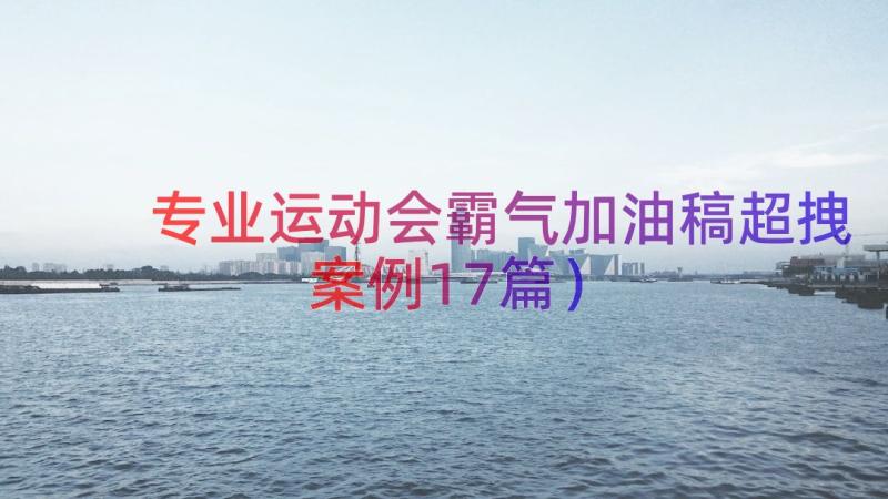 专业运动会霸气加油稿超拽（案例17篇）