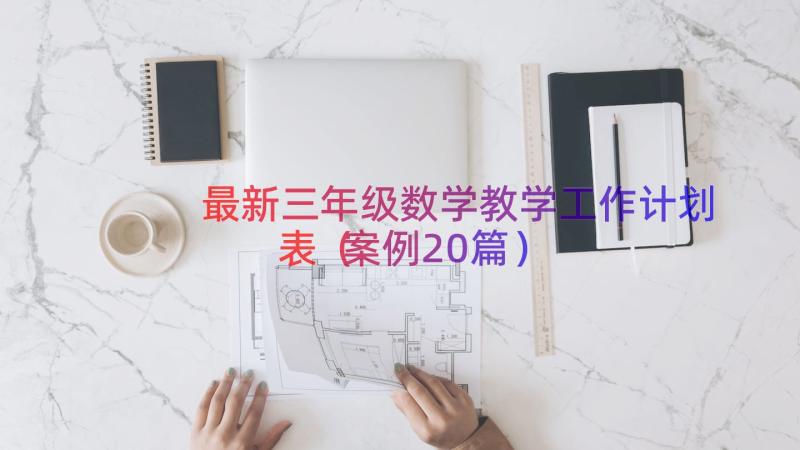 最新三年级数学教学工作计划表（案例20篇）