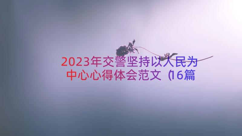 2023年交警坚持以人民为中心心得体会范文（16篇）