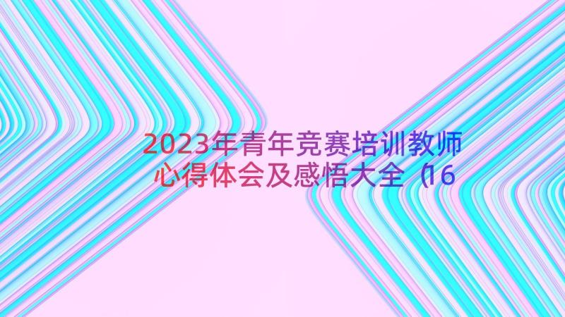 2023年青年竞赛培训教师心得体会及感悟大全（16篇）