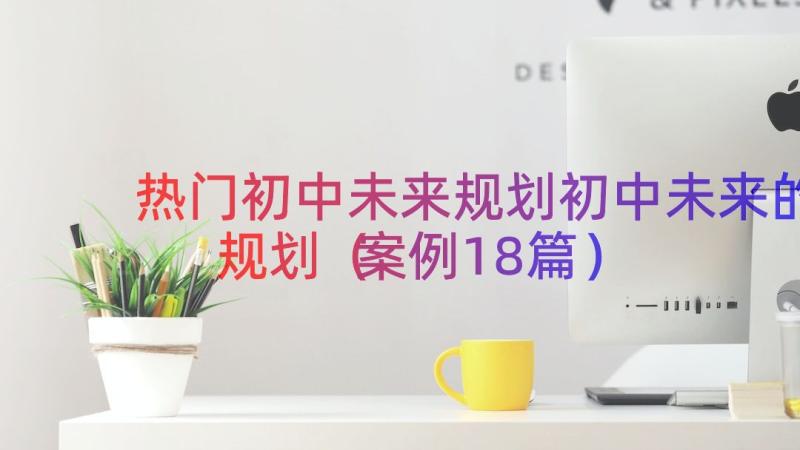 热门初中未来规划初中未来的规划（案例18篇）