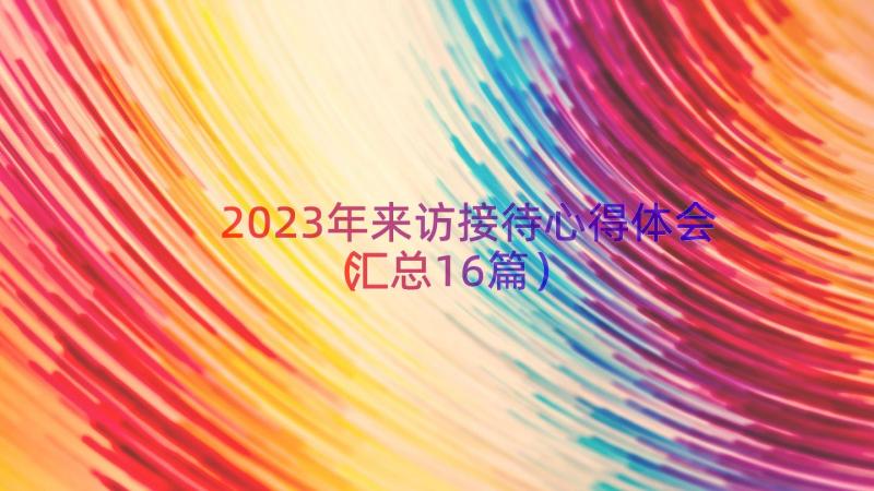 2023年来访接待心得体会（汇总16篇）