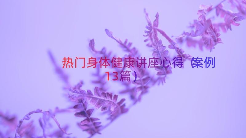 热门身体健康讲座心得（案例13篇）