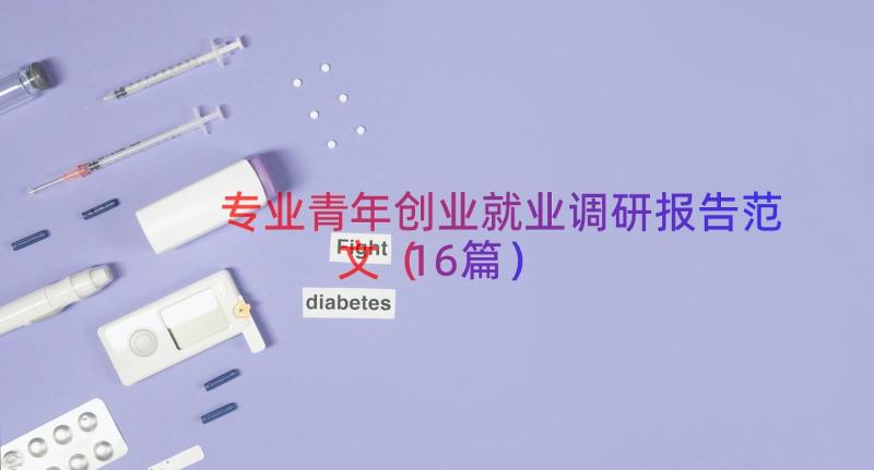 专业青年创业就业调研报告范文（16篇）