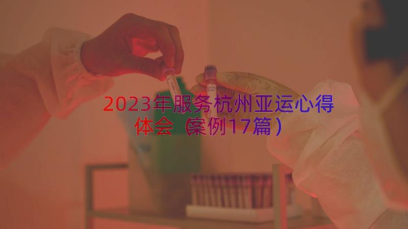 2023年服务杭州亚运心得体会（案例17篇）