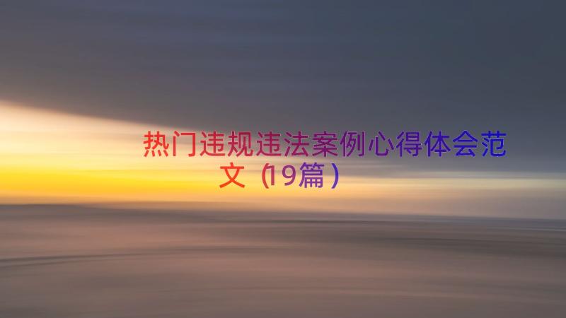 热门违规违法案例心得体会范文（19篇）