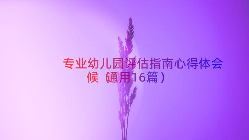 专业幼儿园评估指南心得体会候（通用16篇）