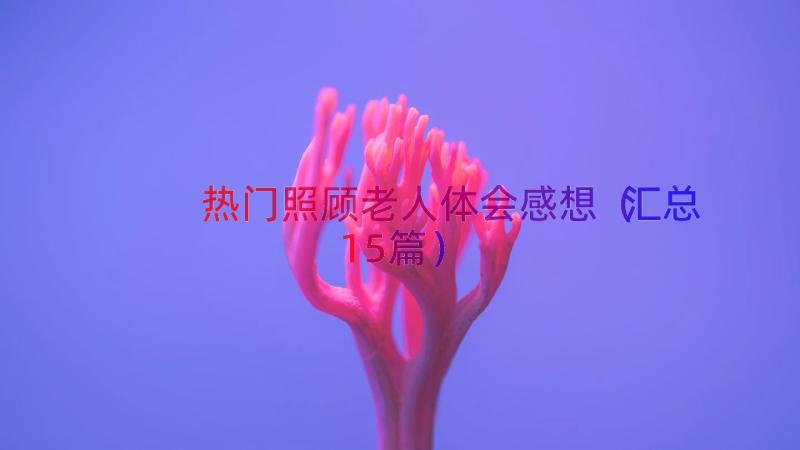 热门照顾老人体会感想（汇总15篇）